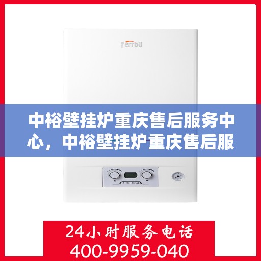 中裕壁挂炉重庆售后服务中心，中裕壁挂炉重庆售后服务中心，专业维修与贴心服务