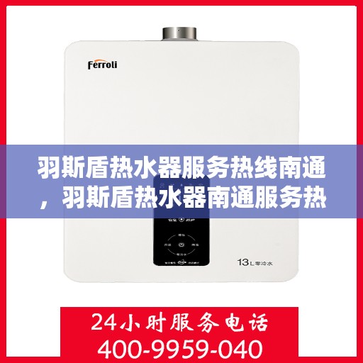 羽斯盾热水器服务热线南通，羽斯盾热水器南通服务热线详解