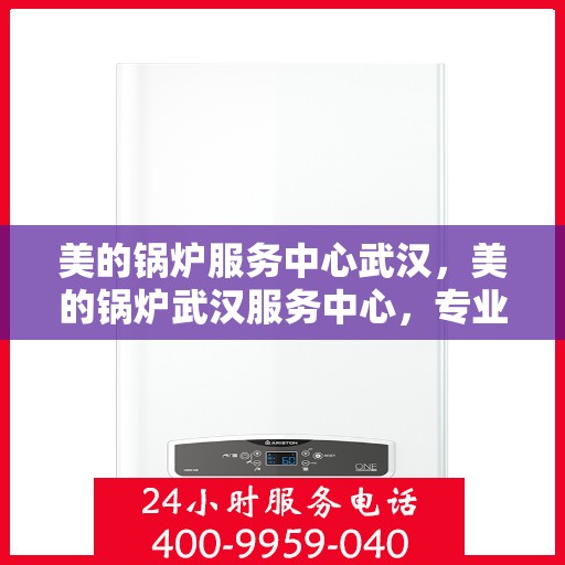 美的锅炉服务中心武汉，美的锅炉武汉服务中心，专业维修，品质保障