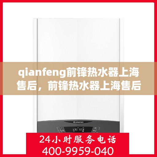 qianfeng前锋热水器上海售后，前锋热水器上海售后服务中心，专业维修与优质服务