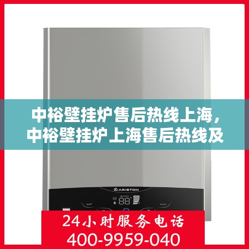 中裕壁挂炉售后热线上海，中裕壁挂炉上海售后热线及维修服务指南
