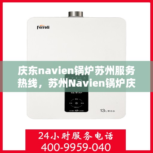 庆东navien锅炉苏州服务热线，苏州Navien锅炉庆东热线，专业维修与售后服务保障