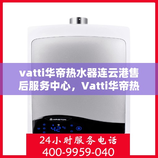 vatti华帝热水器连云港售后服务中心，Vatti华帝热水器连云港售后服务中心，专业维修，贴心服务