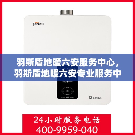 羽斯盾地暖六安服务中心，羽斯盾地暖六安专业服务中心
