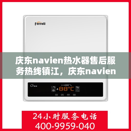 庆东navien热水器售后服务热线镇江，庆东navien镇江热水器售后服务热线全面解析