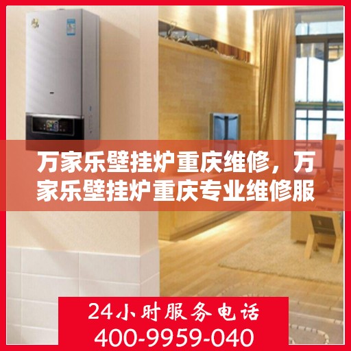 万家乐壁挂炉重庆维修，万家乐壁挂炉重庆专业维修服务