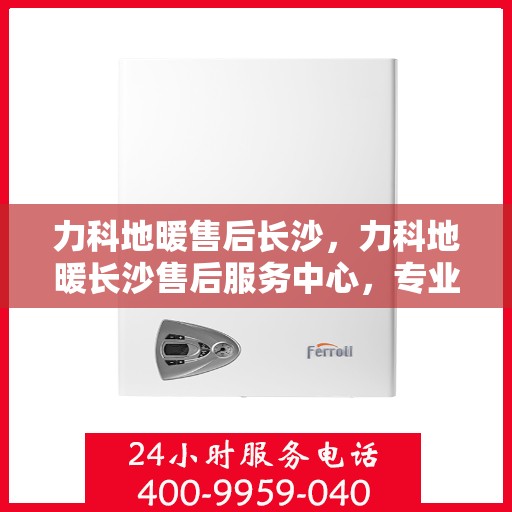 力科地暖售后长沙，力科地暖长沙售后服务中心，专业团队，贴心服务