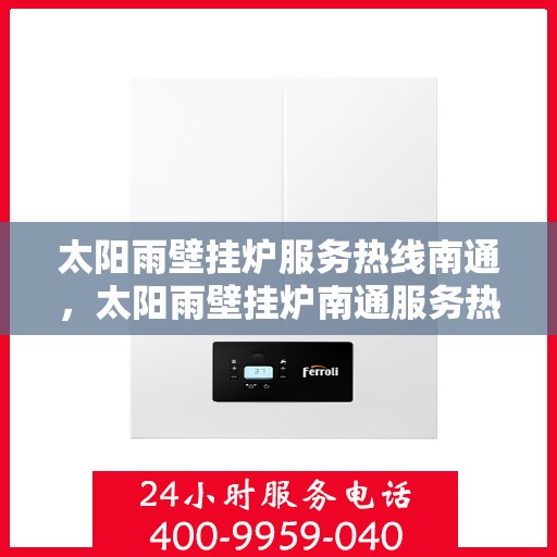 太阳雨壁挂炉服务热线南通，太阳雨壁挂炉南通服务热线，专业解决您的采暖问题