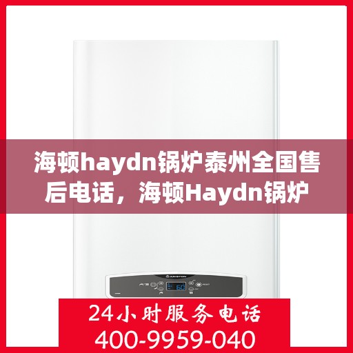 海顿haydn锅炉泰州全国售后电话，海顿Haydn锅炉泰州售后服务热线