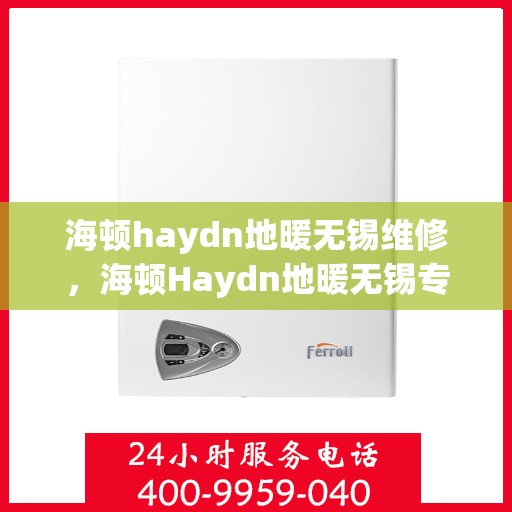 海顿haydn地暖无锡维修，海顿Haydn地暖无锡专业维修服务