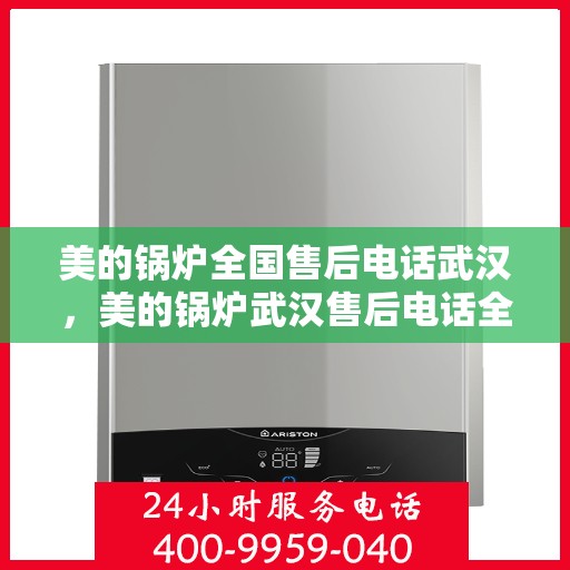 美的锅炉全国售后电话武汉，美的锅炉武汉售后电话全解析，一站式服务，贴心维修支持