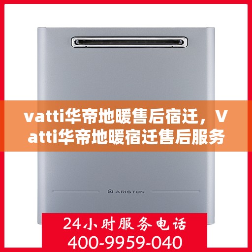vatti华帝地暖售后宿迁，Vatti华帝地暖宿迁售后服务详解