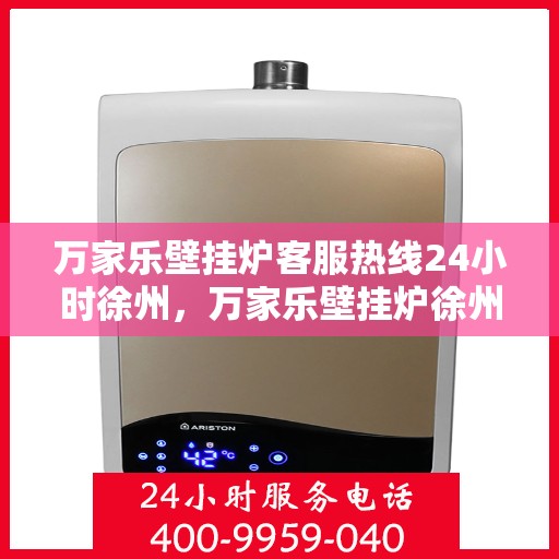 万家乐壁挂炉客服热线24小时徐州，万家乐壁挂炉徐州24小时客服热线全面服务