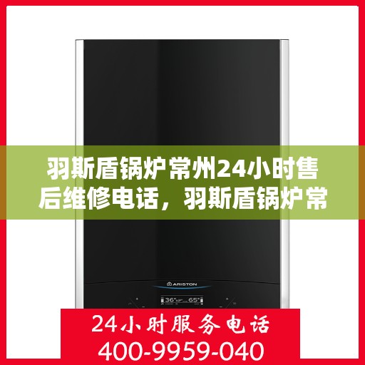 羽斯盾锅炉常州24小时售后维修电话，羽斯盾锅炉常州全天候售后维修热线