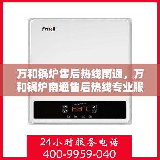 万和锅炉售后热线南通，万和锅炉南通售后热线专业服务