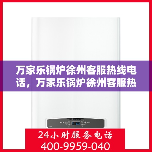 万家乐锅炉徐州客服热线电话，万家乐锅炉徐州客服热线全解析，一站式服务热线电话为您排忧解难
