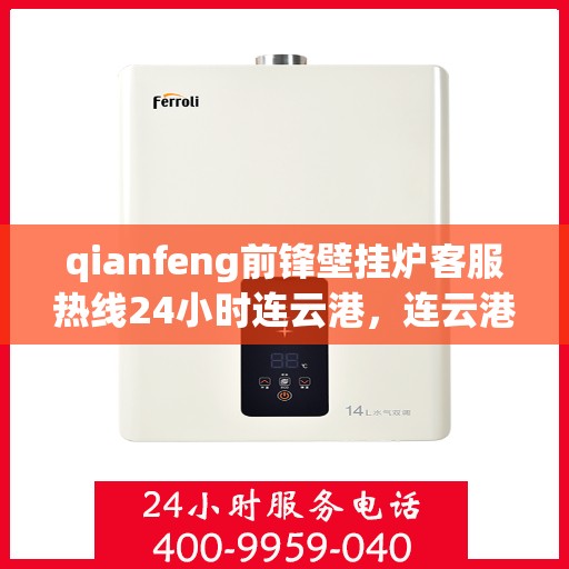 qianfeng前锋壁挂炉客服热线24小时连云港，连云港前锋壁挂炉全天候客服热线，专业解答您的每一个疑问