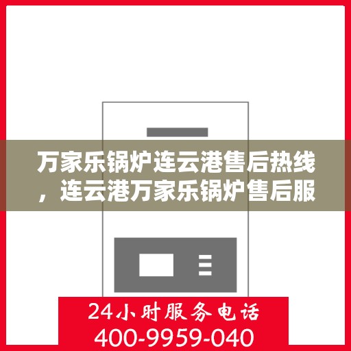 万家乐锅炉连云港售后热线，连云港万家乐锅炉售后服务热线解析