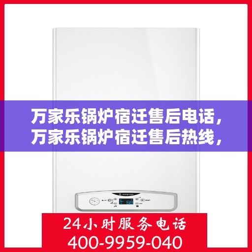 万家乐锅炉宿迁售后电话，万家乐锅炉宿迁售后热线，专业服务的维修与咨询联系方式