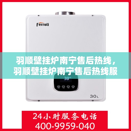 羽顺壁挂炉南宁售后热线，羽顺壁挂炉南宁售后热线服务，专业维修团队为您解答疑虑