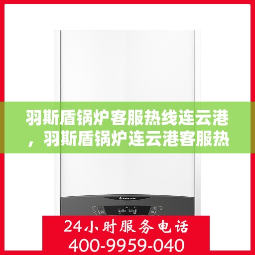 羽斯盾锅炉客服热线连云港，羽斯盾锅炉连云港客服热线专业服务热线
