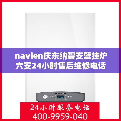 navien庆东纳碧安壁挂炉六安24小时售后维修电话，Navien庆东纳碧安壁挂炉六安全天候售后维修热线