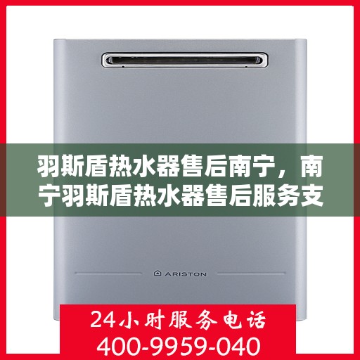 羽斯盾热水器售后南宁，南宁羽斯盾热水器售后服务支持