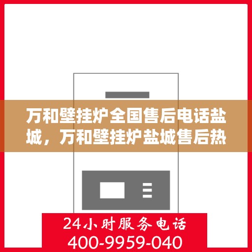 万和壁挂炉全国售后电话盐城，万和壁挂炉盐城售后热线专业服务，全国售后电话统一响应