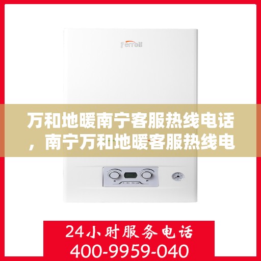 万和地暖南宁客服热线电话，南宁万和地暖客服热线电话，专业解答，温暖您的生活