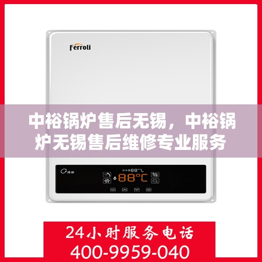 中裕锅炉售后无锡，中裕锅炉无锡售后维修专业服务