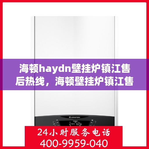 海顿haydn壁挂炉镇江售后热线，海顿壁挂炉镇江售后热线，专业维修与技术支持服务团队