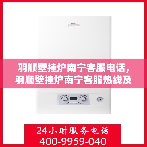 羽顺壁挂炉南宁客服电话，羽顺壁挂炉南宁客服热线及咨询电话号码