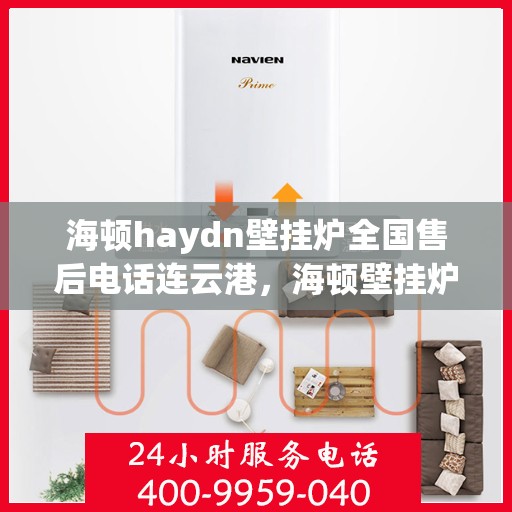 海顿haydn壁挂炉全国售后电话连云港，海顿壁挂炉全国售后热线公布，连云港地区服务热线及售后支持