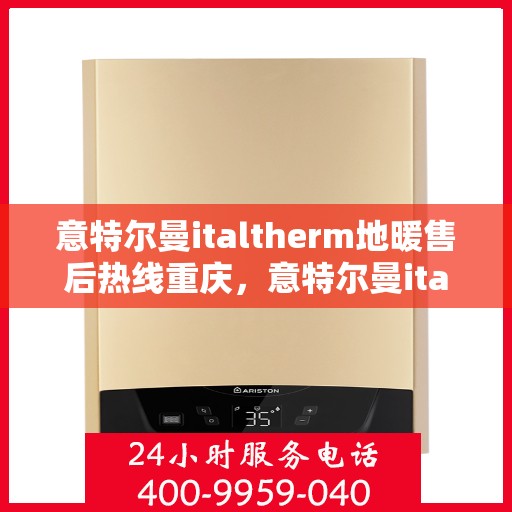 意特尔曼italtherm地暖售后热线重庆，意特尔曼italtherm地暖重庆售后热线专业服务解析