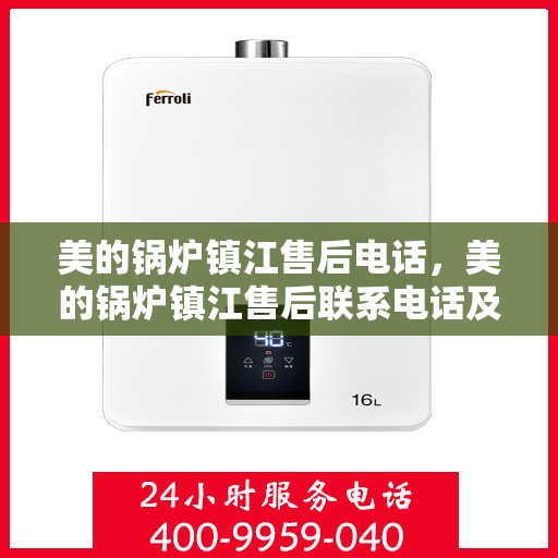 美的锅炉镇江售后电话，美的锅炉镇江售后联系电话及维修服务指南