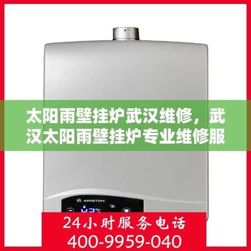 太阳雨壁挂炉武汉维修，武汉太阳雨壁挂炉专业维修服务