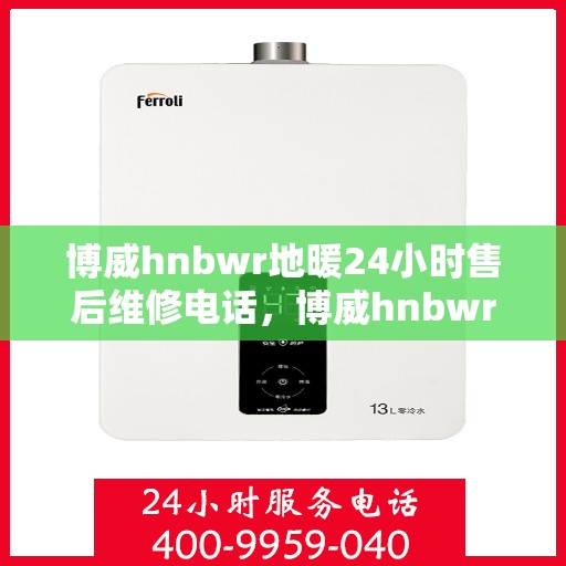 博威hnbwr地暖24小时售后维修电话，博威hnbwr地暖专业售后维修团队全天候服务热线