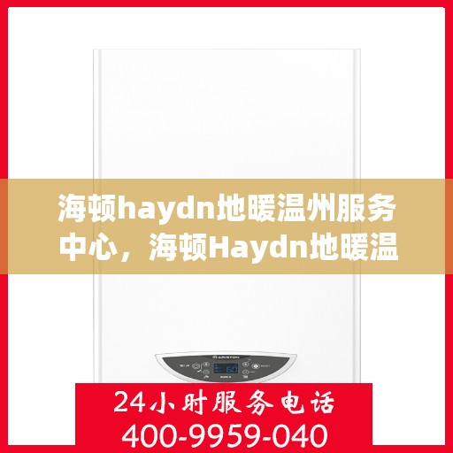 海顿haydn地暖温州服务中心，海顿Haydn地暖温州服务中心，专业温暖您的生活