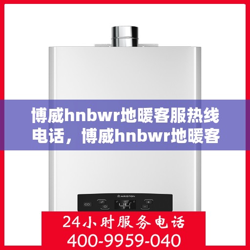 博威hnbwr地暖客服热线电话，博威hnbwr地暖客服热线电话号码公布