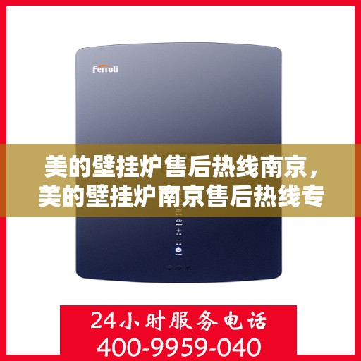 美的壁挂炉售后热线南京，美的壁挂炉南京售后热线专业服务