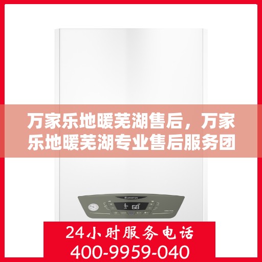 万家乐地暖芜湖售后，万家乐地暖芜湖专业售后服务团队，为您提供贴心维修支持