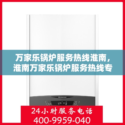 万家乐锅炉服务热线淮南，淮南万家乐锅炉服务热线专业支持