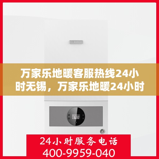 万家乐地暖客服热线24小时无锡，万家乐地暖24小时无锡客服热线，温暖连接每一刻