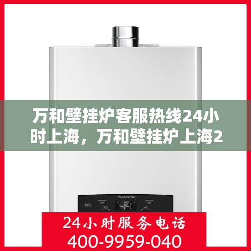 万和壁挂炉客服热线24小时上海，万和壁挂炉上海24小时客服热线全面服务