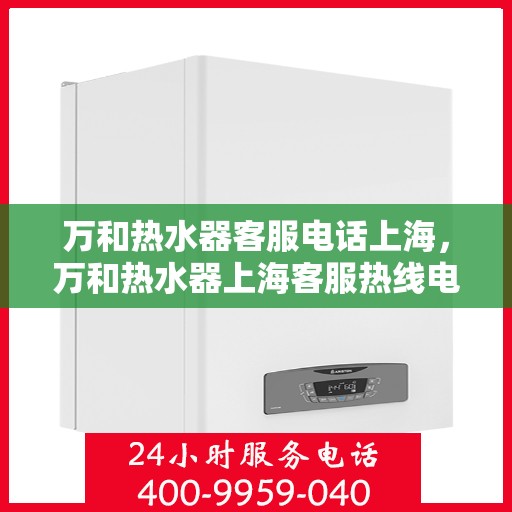 万和热水器客服电话上海，万和热水器上海客服热线电话公布