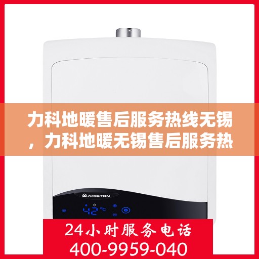 力科地暖售后服务热线无锡，力科地暖无锡售后服务热线，专业团队，温暖您的生活