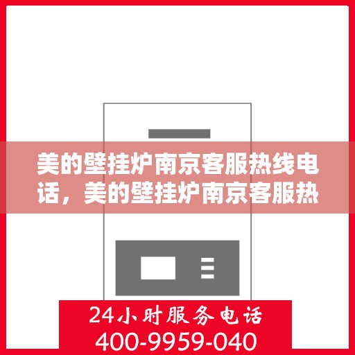 美的壁挂炉南京客服热线电话，美的壁挂炉南京客服热线电话——专业售后支持，温暖您的生活