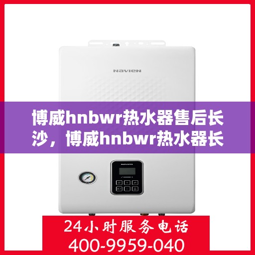 博威hnbwr热水器售后长沙，博威hnbwr热水器长沙售后维修服务解析