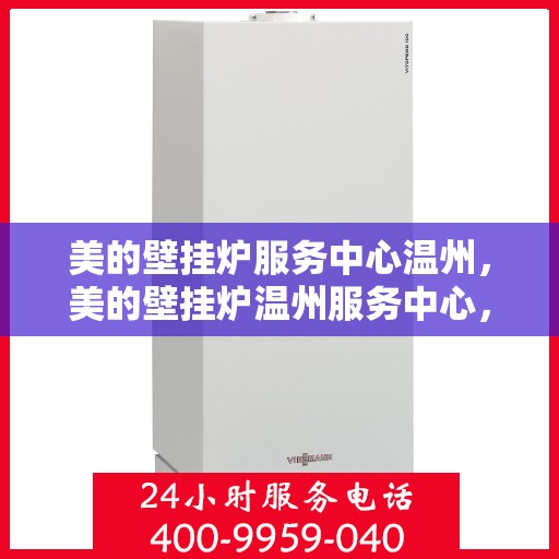 美的壁挂炉服务中心温州，美的壁挂炉温州服务中心，专业维修，温暖您的家