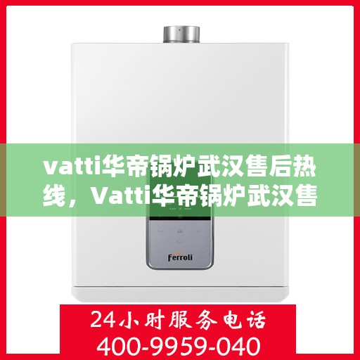 vatti华帝锅炉武汉售后热线，Vatti华帝锅炉武汉售后服务热线，专业解决您的锅炉问题，贴心服务就在身边！